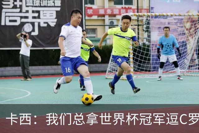 卡西：我们总拿世界杯冠军逗C罗，问他是否愿拿4金球换他总会生气