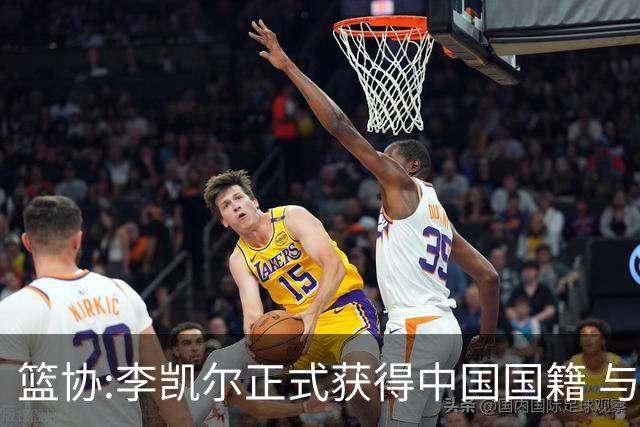 篮协:李凯尔正式获得中国国籍 与姚明见面合影