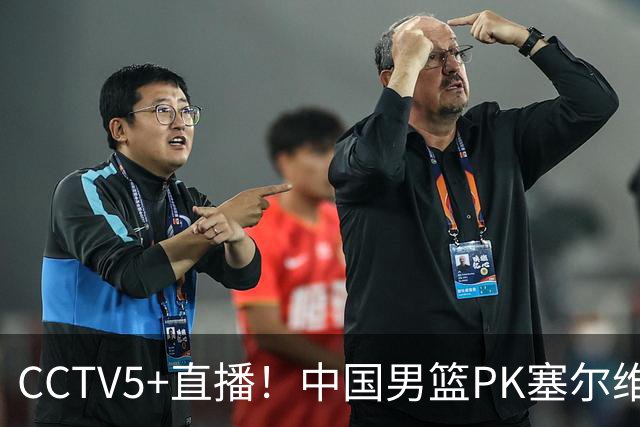 CCTV5+直播！中国男篮PK塞尔维亚劲旅！王俊杰首发，庞峥麟有机会